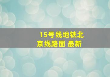 15号线地铁北京线路图 最新